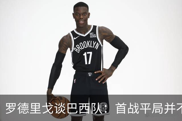 罗德里戈谈巴西队：首战平局并不代表全盘皆错，还有很长的路要走